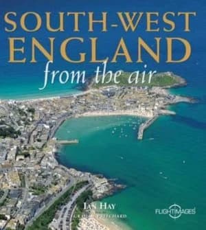 South-West England from the Air by Ian Hay and Graham Pritchard Hardback