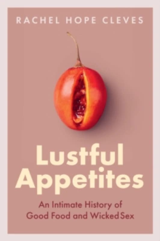 Lustful Appetites : An Intimate History of Good Food and Wicked Sex Hardback