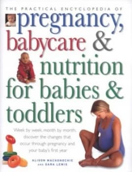 The Practical Encyclopedia of Pregnancy Babycare and Nutrition for Babies and Toddlers by Alison Mackonochie and Sara Lewis Hardback