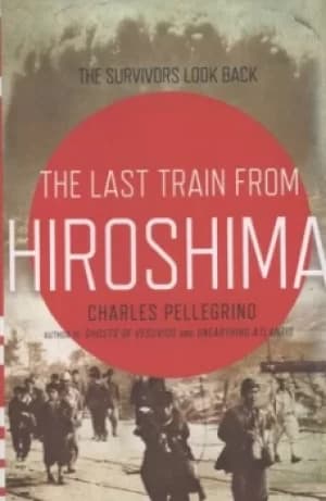 The last train from Hiroshima by Charles R Pellegrino