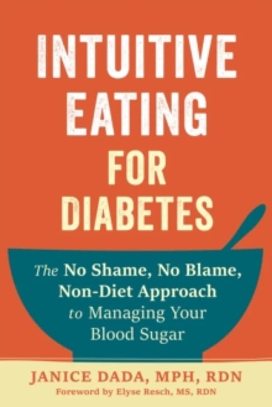Intuitive Eating for Diabetes : The No Shame, No Blame, Non-Diet Approach to Managing Your Blood Sugar Paperback / softback