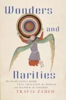 Wonders and Rarities : The Marvelous Book That Traveled the World and Mapped the Cosmos