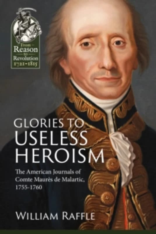 Glories to Useless Heroism : The Seven Years War in North America from the French Journals of Comte Maures De Malartic, 1755-1760 Paperback / softback