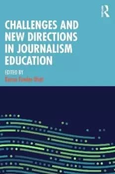 Challenges and New Directions in Journalism by Karen Fowler-Watt