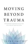 moving beyond trauma the roadmap to healing from your past and living with