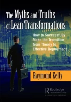 The Myths and Truths of Lean TransformationsHow to Successfully Make the Transition from Theory to Effective Deployment