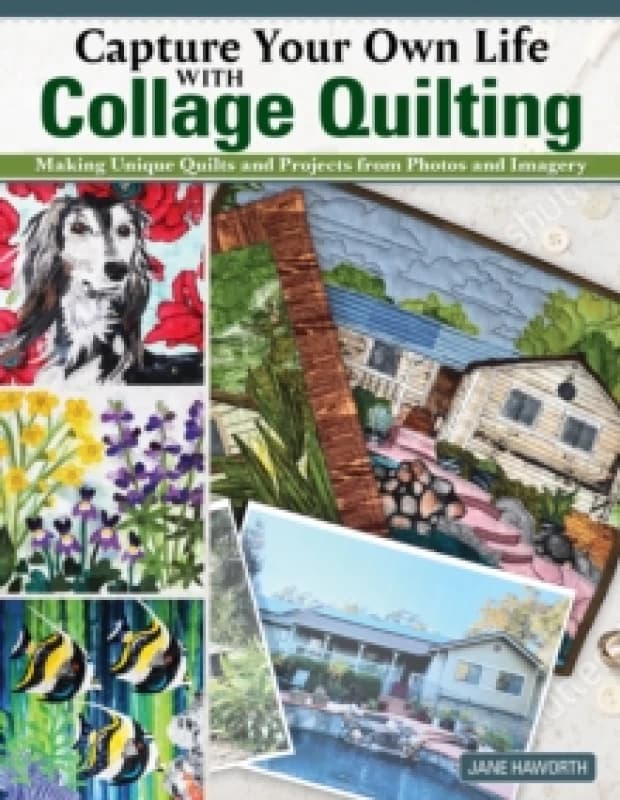 Capture Your Own Life with Collage Quilting : Making Unique Quilts and Projects from Photos and Imagery Paperback / softback