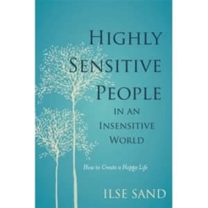 Highly Sensitive People in an Insensitive World : How to Create a Happy Life