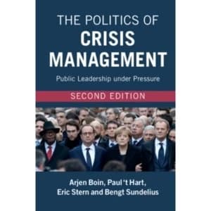The Politics of Crisis Management: Public Leadership under Pressure by Arjen Boin, Bengt Sundelius, Paul 't Hart, Eric...