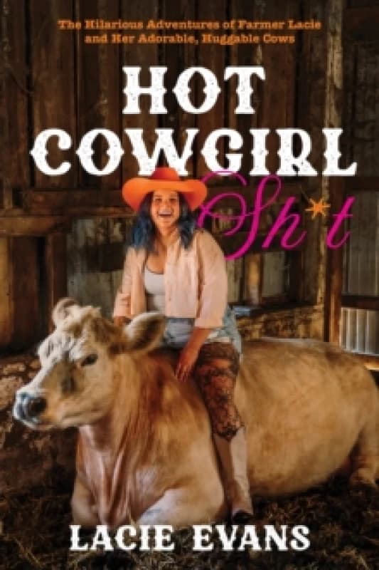 Hot Cowgirl Sh*t : The Hilarious Adventures of Farmer Lacie and Her Adorable, Huggable Cows Hardback