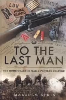 To the Last Man : The Home Guard in War and Popular Culture
