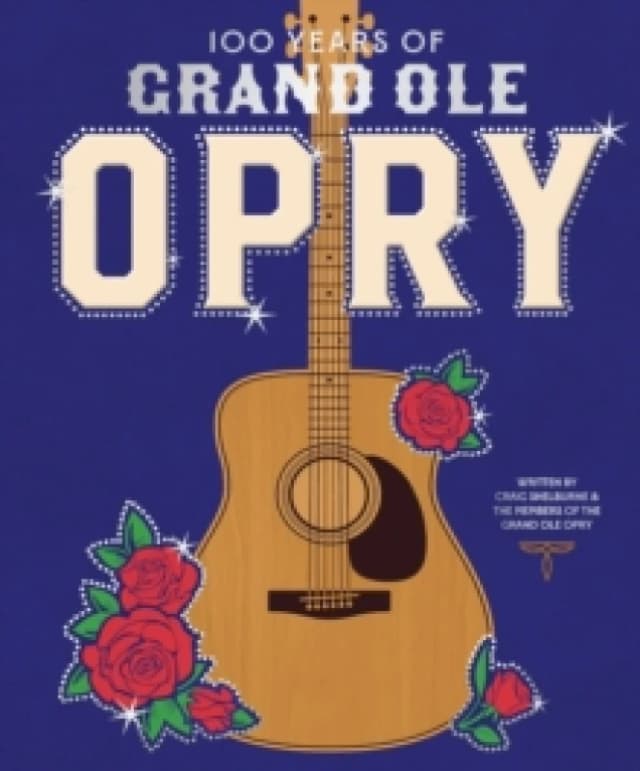 100 Years of Grand Ole Opry : A Celebration of the Artists, the Fans, and the Home of Country Music Hardback