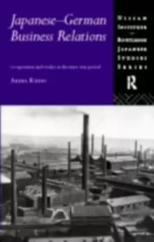 Japanese-German Business Relations : Co-operation and Rivalry in the Interwar Period