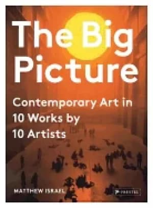 big picture contemporary art in 10 works by 10 artists