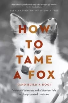 How to Tame a Fox (and Build a Dog) : Visionary Scientists and a Siberian Tale of Jump-Started Evolution