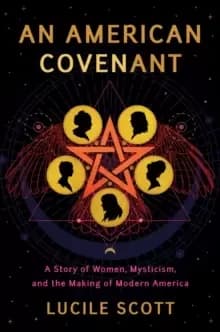 An American Covenant : A Story of Women, Mysticism, and the Making of Modern America