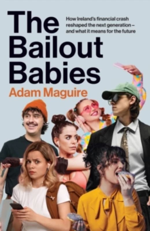 The Bailout Babies : How Ireland's financial crash reshaped the next generation and what it means for the future SHORTLISTED FOR THE IRISH BOOK AWARD