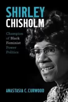 Shirley Chisholm : Champion of Black Feminist Power Politics
