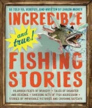 incredible and true fishing stories hilarious feats of bravery tales of dis