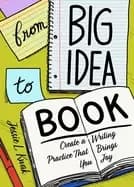 from big idea to book create a writing practice that brings you joy