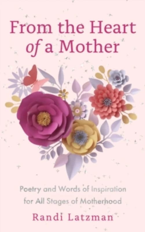 From the Heart of a Mother : Poetry and Words of Inspiration for All Stages of Motherhood (Poetry for Mothers, Poetry) Hardback