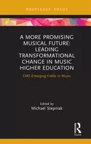 A More Promising Musical Future: Leading Transformational Change in Music Higher Education CMS Emerging Fields in Music