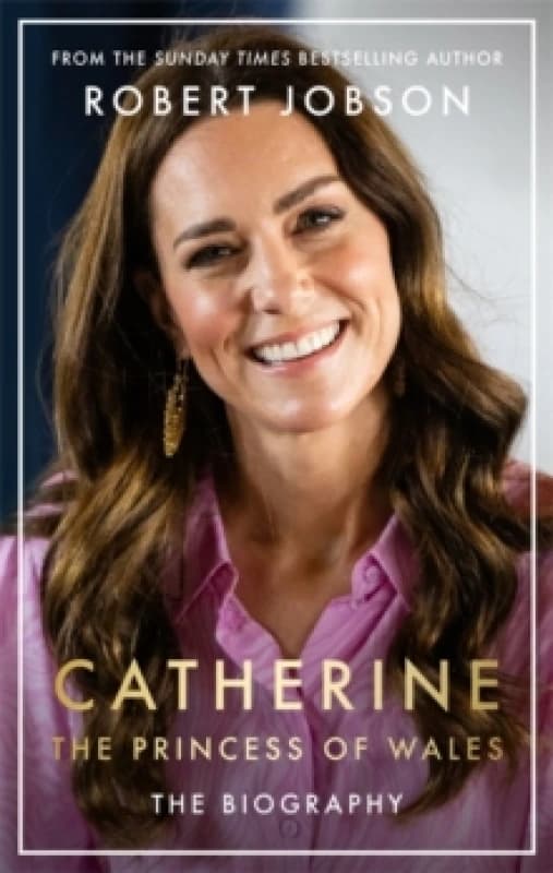 Catherine, the Princess of Wales: The Biography : THE INSTANT SUNDAY TIMES NO.1 BESTSELLER - The Royal Gift of the Year Hardback
