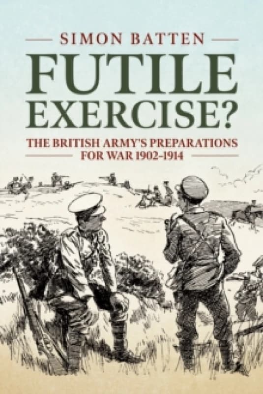 Futile Exercise? The British Army's Preparations for War 1902-1914 Paperback / softback