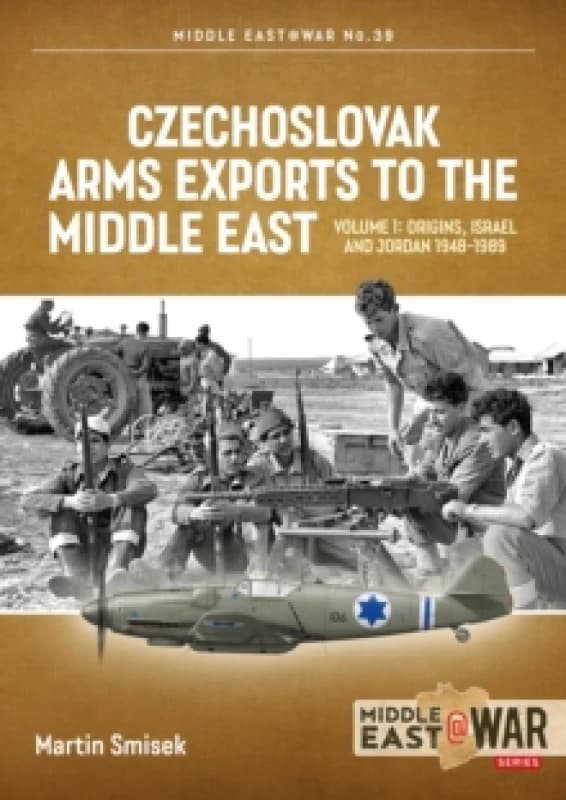 Czechoslovak Arms Exports to the Middle East Volume 1 : Israel, Jordan and Syria, 1948-1989 Paperback / softback