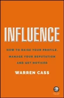 Influence : How to Raise Your Profile, Manage Your Reputation and Get Noticed