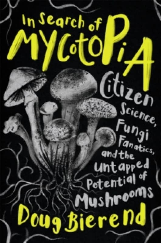 In Search of Mycotopia : Citizen Science, Fungi Fanatics, and the Untapped Potential of Mushrooms Paperback / softback
