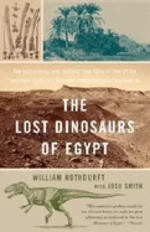 lost dinosaurs of egypt the astonishing and unlikely true story of one of t