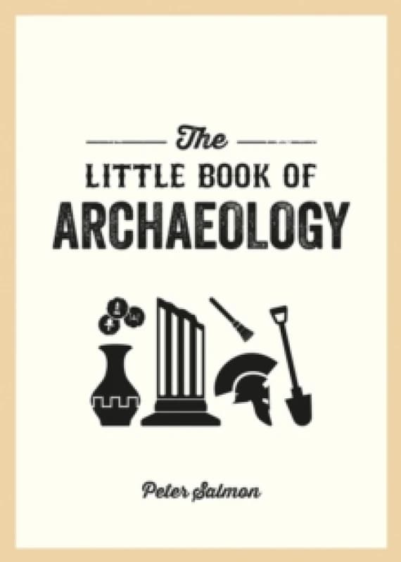 The Little Book of Archaeology : A Pocket Guide to How Archaeology Works and What It Can Teach Us Paperback / softback