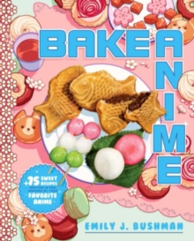 Bake Anime : 75 Sweet Recipes Spotted Inand Inspired byYour Favorite Anime (A Cookbook) Hardback