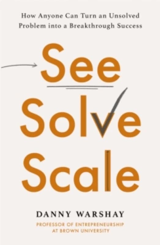 See, Solve, Scale : How Anyone Can Turn an Unsolved Problem into a Breakthrough Success Paperback / softback