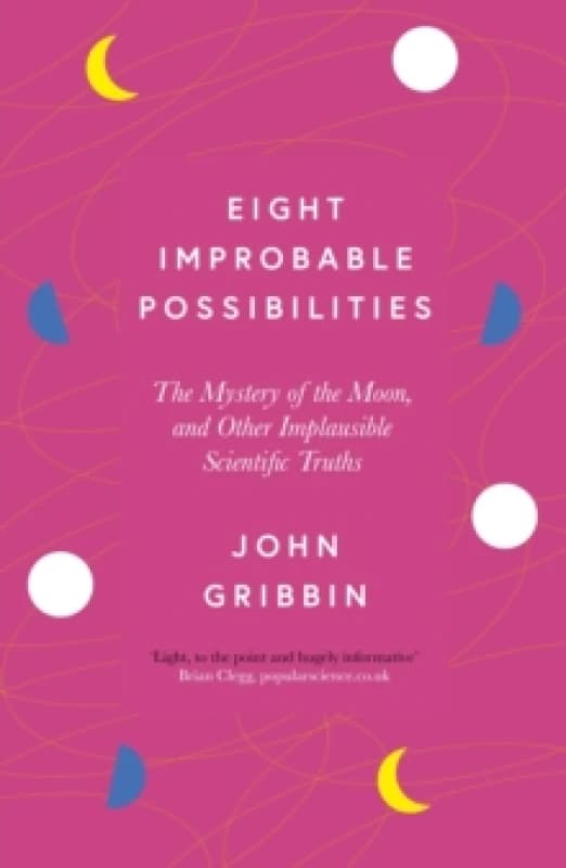 Eight Improbable Possibilities : The Mystery of the Moon, and Other Implausible Scientific Truths Paperback / softback