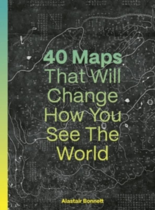 40 Maps That Will Change How You See the World. Hardback. By Alastair Bonnett Books