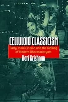 Celluloid Classicism : Early Tamil Cinema and the Making of Modern Bharatanatyam