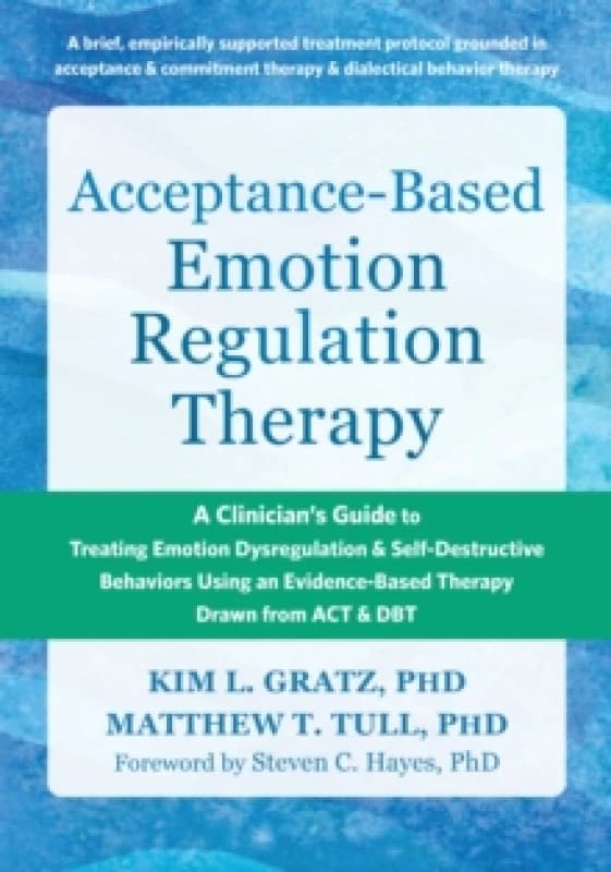 Acceptance-Based Emotion Regulation Therapy : A Clinicians Guide to Treating Emotion Dysregulation and Self-Destructive Behaviors Using an Evidence-Ba
