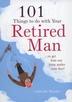101 Things to Do with a Retired Man by Gabrielle Mander Hardback