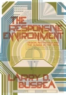 The Responsive Environment : Design, Aesthetics, and the Human in the 1970s