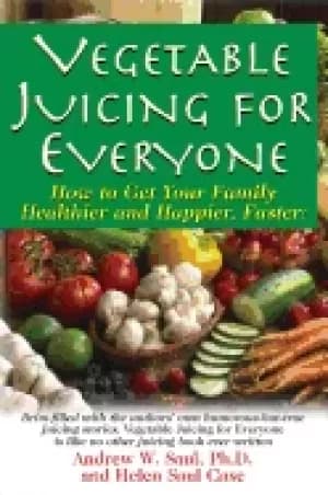 vegetable juicing for everyone how to get your family healthier and happier