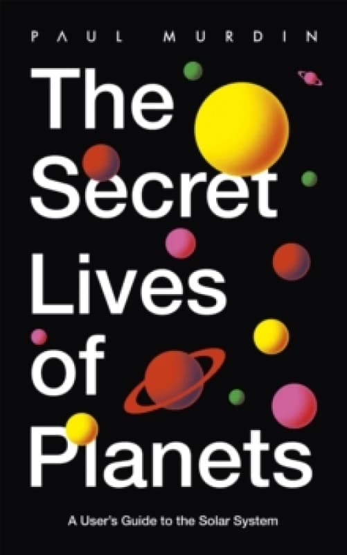 The Secret Lives of Planets : A User's Guide to the Solar System - BBC Sky At Night's Best Astronomy and Space Books of 2019 Paperback / softback