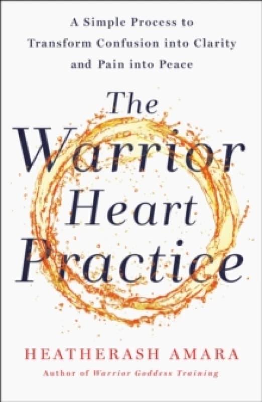 The Warrior Heart Practice : A simple process to transform confusion into clarity and pain into peace Paperback / softback