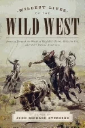 wildest lives of the wild west america through the words of wild bill hicko