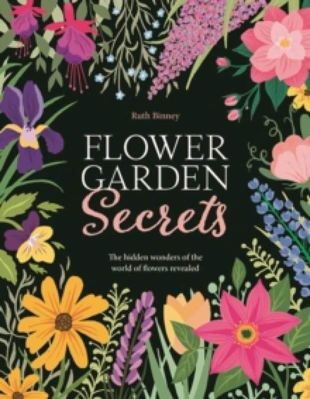 Flower Garden Secrets : The Hidden Wonders of the World of Flowers Revealed Hardback