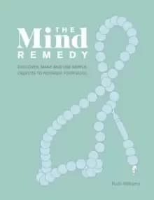 The Mind Remedy : Discover, Make and Use Simple Objects to Nourish Your Soul