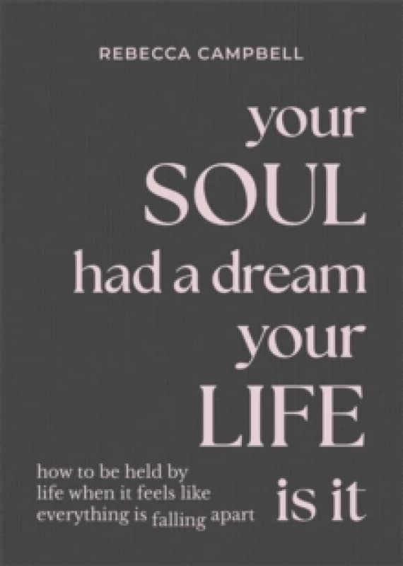 Your Soul Had a Dream, Your Life Is It : How to Be Held by Life When It Feels Like Everything Is Falling Apart Hardback