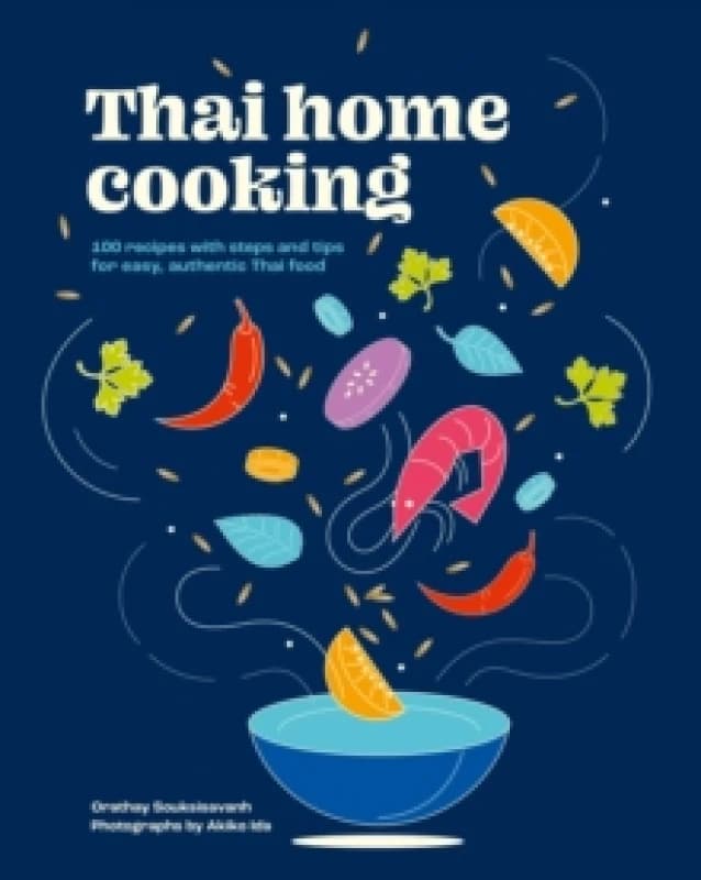 Thai Home Cooking : 100 recipes with steps and tips for easy, authentic Thai food Hardback