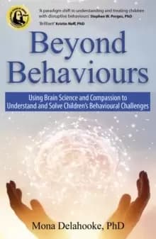 Beyond Behaviours : Using Brain Science and Compassion to Understand and Solve Childrens Behavioural Challenges